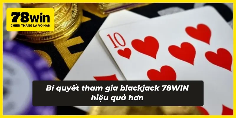Kinh nghiệm tham gia blackjack 78WIN của cao thủ