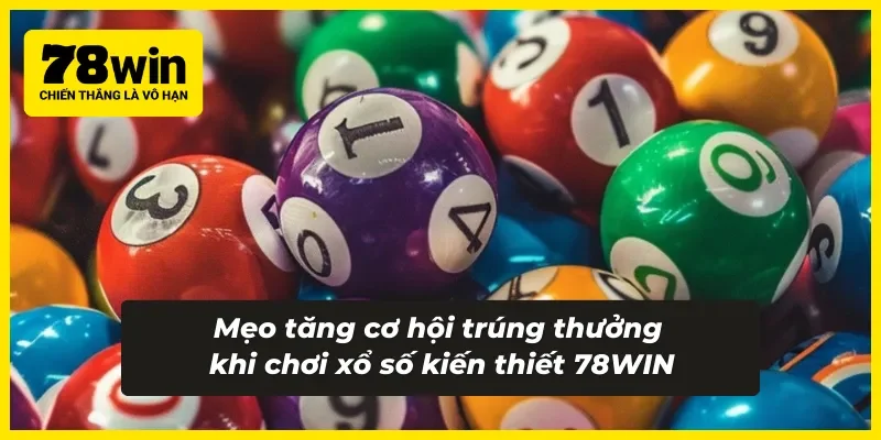 Mẹo và chiến lược giúp tăng cơ hội trúng thưởng khi chơi xổ số kiến thiết 78WIN