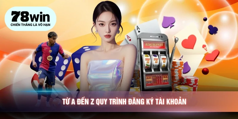 Từ A đến Z các bước cụ thể trong quy trình đăng ký tài khoản